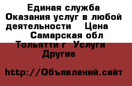 Единая служба“Оказания услуг в любой деятельности“ › Цена ­ 100 - Самарская обл., Тольятти г. Услуги » Другие   